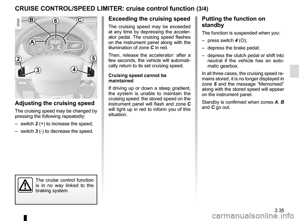 RENAULT MEGANE COUPE 2016 X95 / 3.G Owners Manual 2.35
Putting the function on 
standby
The function is suspended when you:
– press switch 4 (O);
–  depress the brake pedal;
–  depress the clutch pedal or shift into  neutral if the vehicle has 