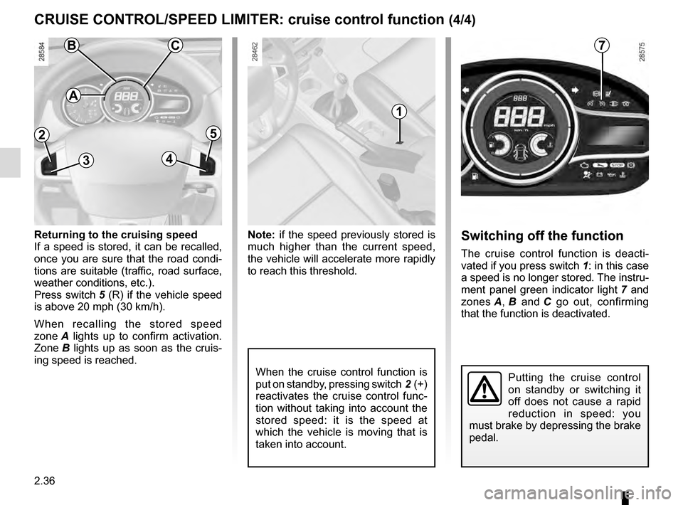 RENAULT MEGANE COUPE 2016 X95 / 3.G Owners Manual 2.36
CRUISE CONTROL/SPEED LIMITER: cruise control function (4/4)
Note: if the speed previously stored is 
much higher than the current speed, 
the vehicle will accelerate more rapidly 
to reach this t