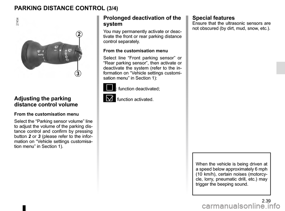 RENAULT MEGANE COUPE 2016 X95 / 3.G Owners Manual 2.39
PARKING DISTANCE CONTROL (3/4)Special features
Ensure that the ultrasonic sensors are 
not obscured (by dirt, mud, snow, etc.).Prolonged deactivation of the 
system
You may permanently activate o