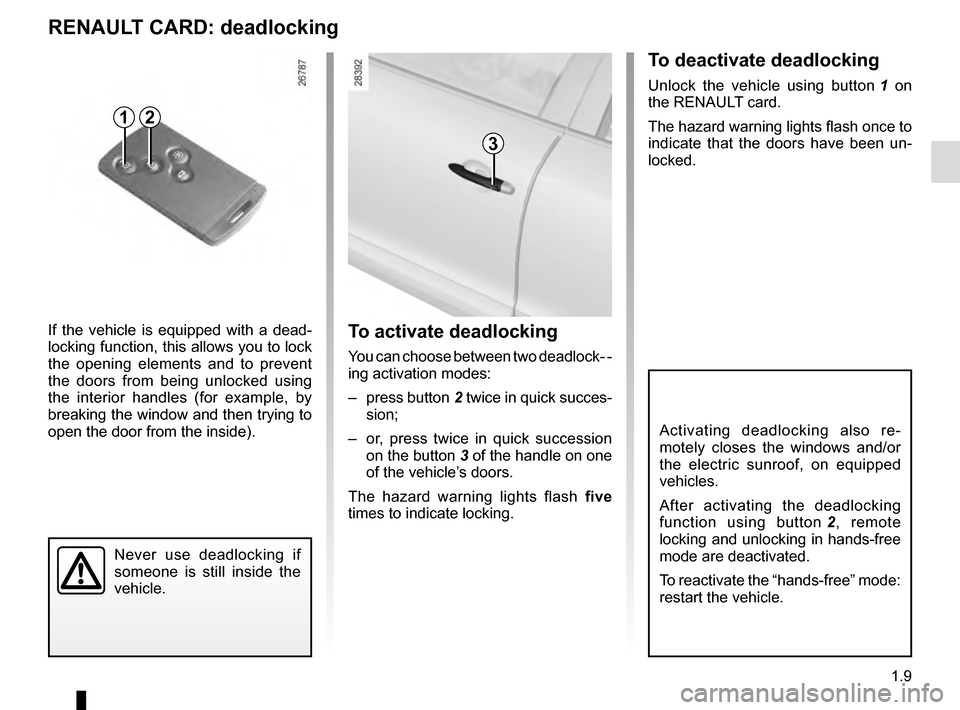 RENAULT MEGANE COUPE 2016 X95 / 3.G Owners Manual 1.9
To deactivate deadlocking
Unlock the vehicle using button 1 on 
the RENAULT card.
The hazard warning lights flash once to 
indicate that the doors have been un-
locked.
Never use deadlocking if 
s