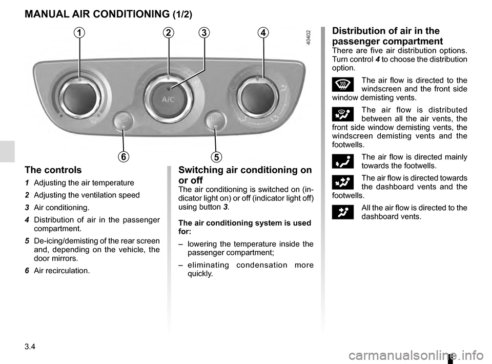 RENAULT MEGANE COUPE 2016 X95 / 3.G Owners Manual 3.4
MANUAL AIR CONDITIONING (1/2)
1234
56
The controls
1 Adjusting the air temperature
2 Adjusting the ventilation speed
3 Air conditioning.
4 Distribution of air in the passenger compartment.
5 D RENAULT MEGANE COUPE 2016 X95 / 3.G Owners Manual 3.4
MANUAL AIR CONDITIONING (1/2)
1234
56
The controls
1 Adjusting the air temperature
2 Adjusting the ventilation speed
3 Air conditioning.
4 Distribution of air in the passenger compartment.
5 D