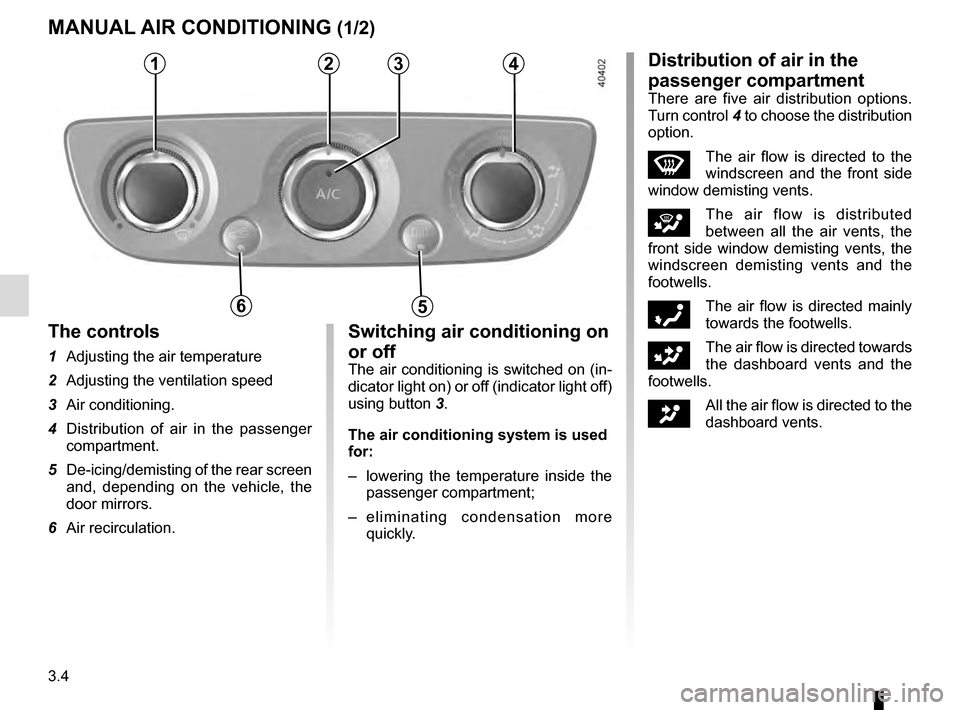 RENAULT MEGANE COUPE 2016 X95 / 3.G Owners Manual 3.4
MANUAL AIR CONDITIONING (1/2)
1234
56
The controls
1  Adjusting the air temperature
2  Adjusting the ventilation speed
3 Air conditioning.
4  Distribution of air in the passenger compartment.
5  D