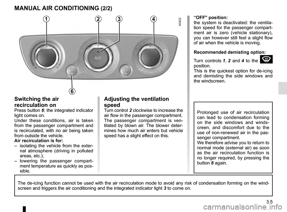 RENAULT MEGANE COUPE 2016 X95 / 3.G Owners Manual 3.5
Adjusting the ventilation
speed
Turn control 2 clockwise to increase the
air flow in the passenger compartment.
The passenger compartment is ven-
tilated by blown air. The blower deter-
mines ho RENAULT MEGANE COUPE 2016 X95 / 3.G Owners Manual 3.5
Adjusting the ventilation
speed
Turn control 2 clockwise to increase the
air flow in the passenger compartment.
The passenger compartment is ven-
tilated by blown air. The blower deter-
mines ho