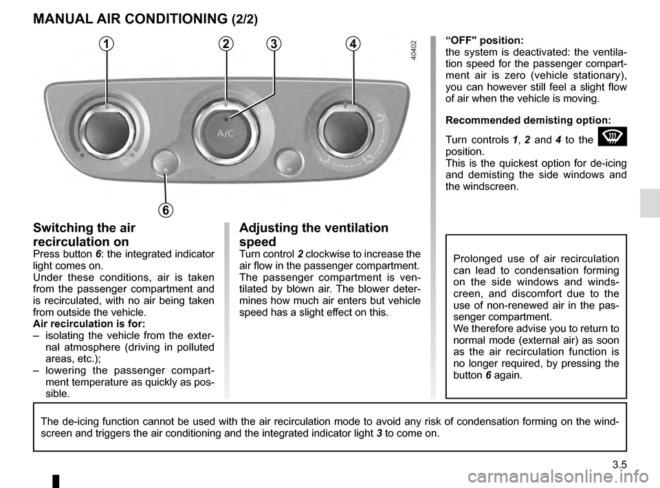 RENAULT MEGANE COUPE 2016 X95 / 3.G Owners Manual 3.5
Adjusting the ventilation 
speed
Turn control 2 clockwise to increase the 
air flow in the passenger compartment.
The passenger compartment is ven-
tilated by blown air. The blower deter-
mines ho