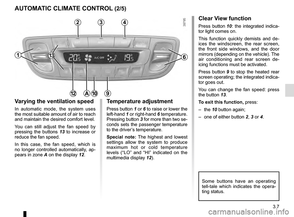 RENAULT MEGANE COUPE 2016 X95 / 3.G Owners Manual 3.7
AUTOMATIC CLIMATE CONTROL (2/5)
Varying the ventilation speed
In automatic mode, the system uses
the most suitable amount of air to reach
and maintain the desired comfort level.
You can still ad RENAULT MEGANE COUPE 2016 X95 / 3.G Owners Manual 3.7
AUTOMATIC CLIMATE CONTROL (2/5)
Varying the ventilation speed
In automatic mode, the system uses
the most suitable amount of air to reach
and maintain the desired comfort level.
You can still ad