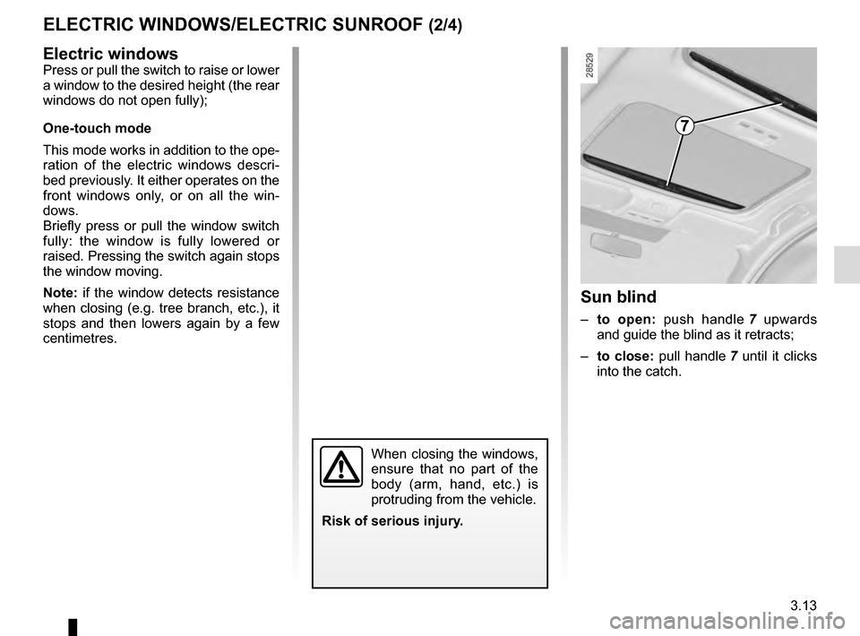 RENAULT MEGANE COUPE 2016 X95 / 3.G Owners Manual 3.13
ELECTRIC WINDOWS/ELECTRIC SUNROOF (2/4)
Electric windows
Press or pull the switch to raise or lower 
a window to the desired height (the rear 
windows do not open fully);
One-touch mode
This mode