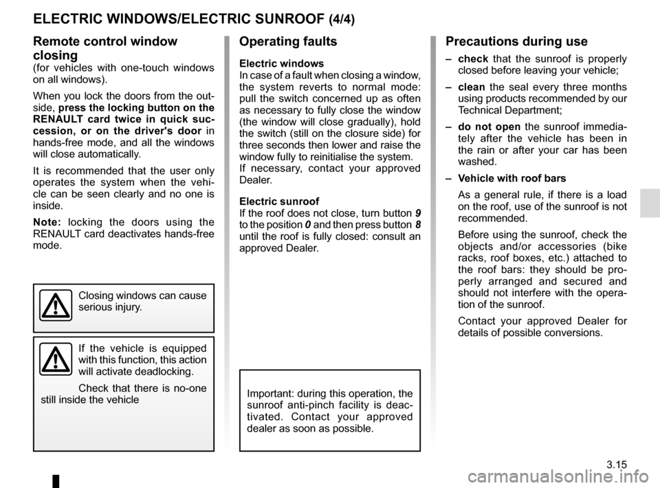 RENAULT MEGANE COUPE 2016 X95 / 3.G Owners Manual 3.15
ELECTRIC WINDOWS/ELECTRIC SUNROOF (4/4)
Remote control window 
closing
(for vehicles with one-touch windows 
on all windows).
When you lock the doors from the out-
side,  press the locking button