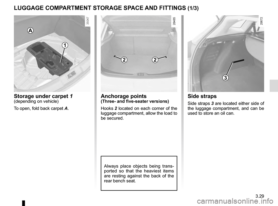 RENAULT MEGANE COUPE 2016 X95 / 3.G Owners Manual 3.29
Anchorage points(Three- and five-seater versions)
Hooks 2 located on each corner of the 
luggage compartment, allow the load to 
be secured.
LUGGAGE COMPARTMENT STORAGE SPACE AND FITTINGS (1/3)
S