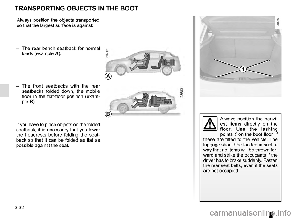 RENAULT MEGANE COUPE 2016 X95 / 3.G Owners Manual 3.32
TRANSPORTING OBJECTS IN THE BOOT 
Always position the objects transported 
so that the largest surface is against:
–  The rear bench seatback for normal  loads (example  A).
–  The front seat