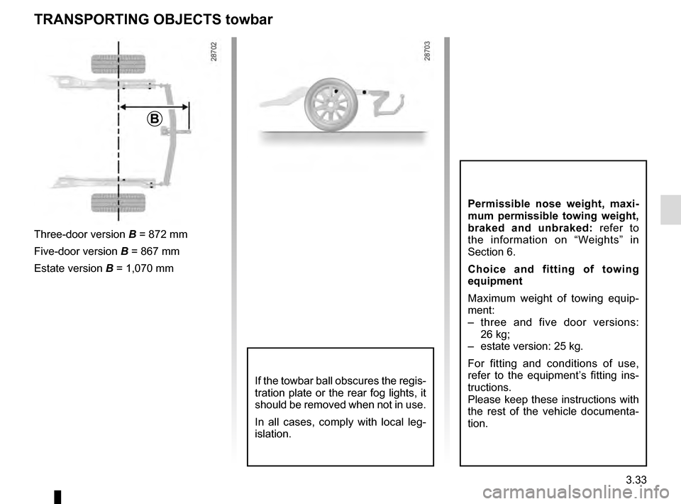 RENAULT MEGANE COUPE 2016 X95 / 3.G Owners Manual 3.33
TRANSPORTING OBJECTS towbar
B
Three-door version B = 872 mm
Five-door version  B = 867 mm
Estate version B = 1,070 mm
If the towbar ball obscures the regis-
tration plate or the rear fog lights, 