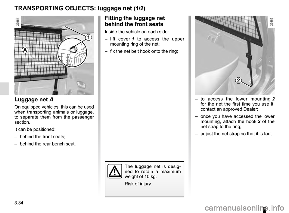 RENAULT MEGANE COUPE 2016 X95 / 3.G Owners Manual 3.34
TRANSPORTING OBJECTS: luggage net (1/2)
Luggage net A
On equipped vehicles, this can be used 
when transporting animals or luggage, 
to separate them from the passenger 
section.
It can be positi