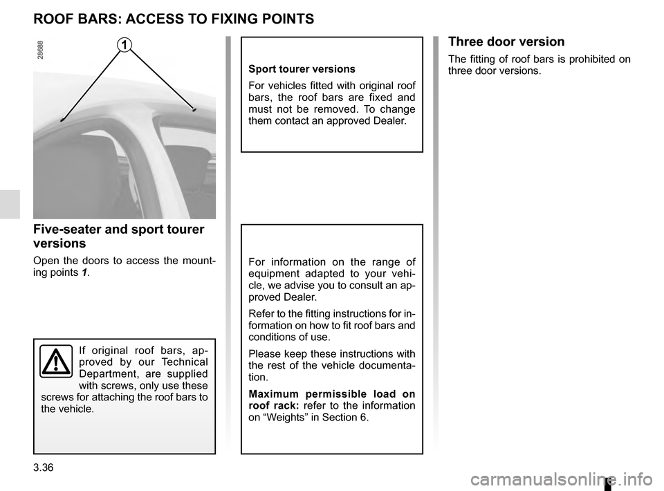 RENAULT MEGANE COUPE 2016 X95 / 3.G Owners Manual 3.36
ROOF BARS: ACCESS TO FIXING POINTS
Five-seater and sport tourer 
versions
Open the doors to access the mount-
ing points 1.For information on the range of 
equipment adapted to your vehi-
cle, we