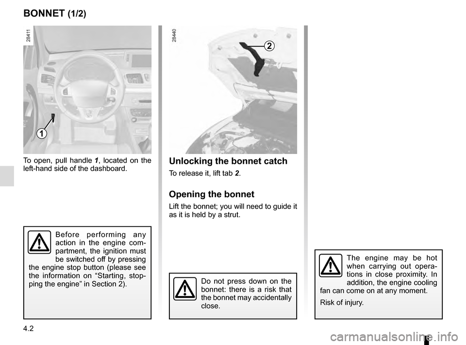 RENAULT MEGANE COUPE 2016 X95 / 3.G Owners Manual 4.2
Unlocking the bonnet catch
To release it, lift tab 2.
Opening the bonnet
Lift the bonnet; you will need to guide it
as it is held by a strut.
To open, pull handle
1, located on the
left-hand si RENAULT MEGANE COUPE 2016 X95 / 3.G Owners Manual 4.2
Unlocking the bonnet catch
To release it, lift tab 2.
Opening the bonnet
Lift the bonnet; you will need to guide it
as it is held by a strut.
To open, pull handle
1, located on the
left-hand si
