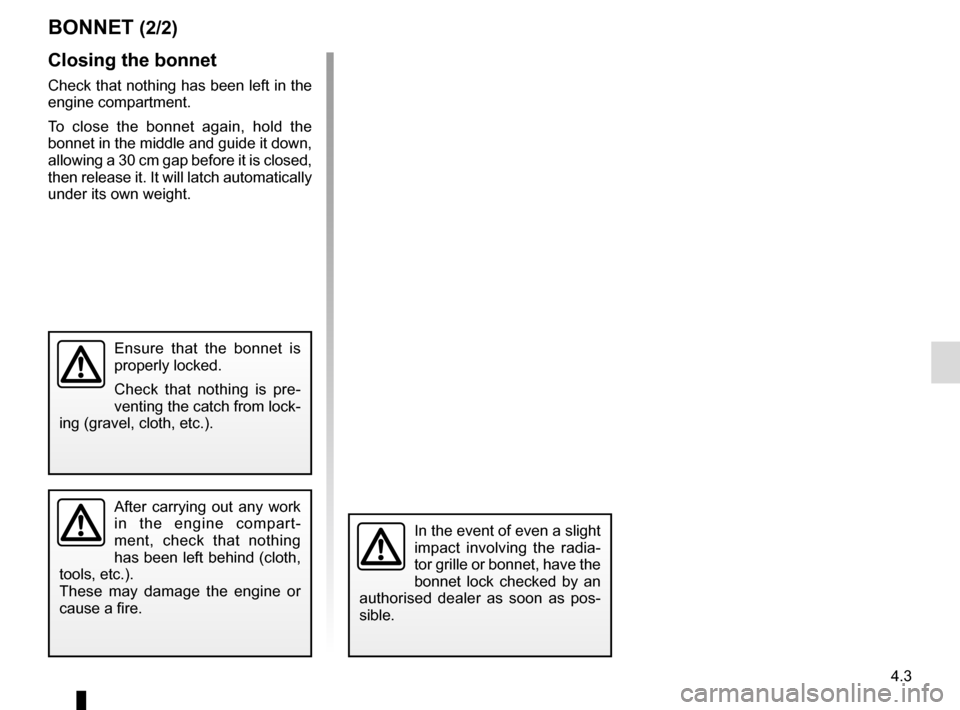 RENAULT MEGANE COUPE 2016 X95 / 3.G Owners Manual 4.3
BONNET (2/2)
Closing the bonnet
Check that nothing has been left in the
engine compartment.
To close the bonnet again, hold the
bonnet in the middle and guide it down,
allowing a 30 cm gap befo RENAULT MEGANE COUPE 2016 X95 / 3.G Owners Manual 4.3
BONNET (2/2)
Closing the bonnet
Check that nothing has been left in the
engine compartment.
To close the bonnet again, hold the
bonnet in the middle and guide it down,
allowing a 30 cm gap befo