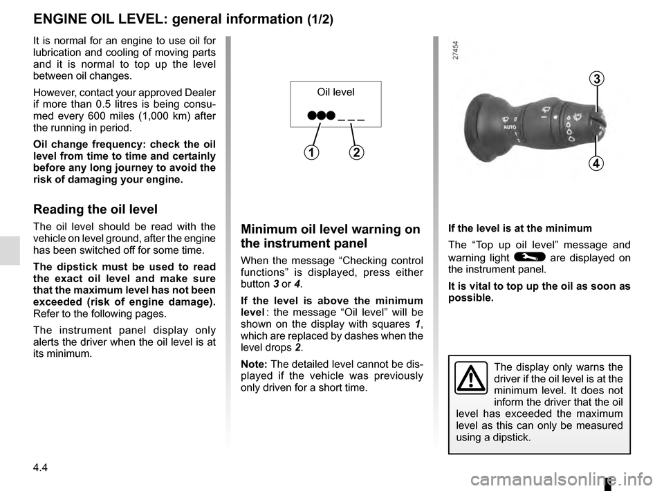 RENAULT MEGANE COUPE 2016 X95 / 3.G Owners Manual 4.4
ENGINE OIL LEVEL: general information (1/2)
Minimum oil level warning on 
the instrument panel
When the message “Checking control 
functions” is displayed, press either 
button 3 or 4.
If the 
