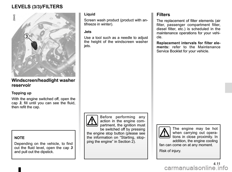 RENAULT MEGANE COUPE 2016 X95 / 3.G Owners Manual 4.11
LEVELS (3/3)/FILTERS
Windscreen/headlight washer 
reservoir
Topping up
With the engine switched off, open the 
cap 3, fill until you can see the fluid, 
then refit the cap. Liquid
Screen wash pro