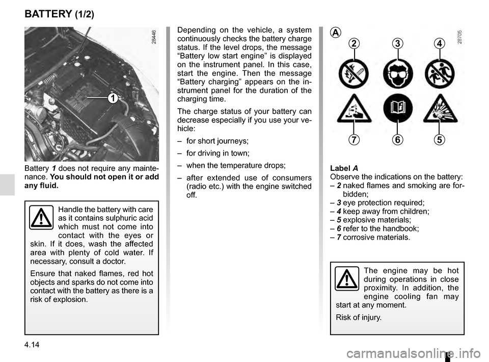 RENAULT MEGANE COUPE 2016 X95 / 3.G Owners Manual 4.14
Battery 1 does not require any mainte-
nance. You should not open it or add
any fluid.Label A
Observe the indications on the battery:
– 2 naked flames and smoking are for-
bidden;
– 3 eye RENAULT MEGANE COUPE 2016 X95 / 3.G Owners Manual 4.14
Battery 1 does not require any mainte-
nance. You should not open it or add
any fluid.Label A
Observe the indications on the battery:
– 2 naked flames and smoking are for-
bidden;
– 3 eye