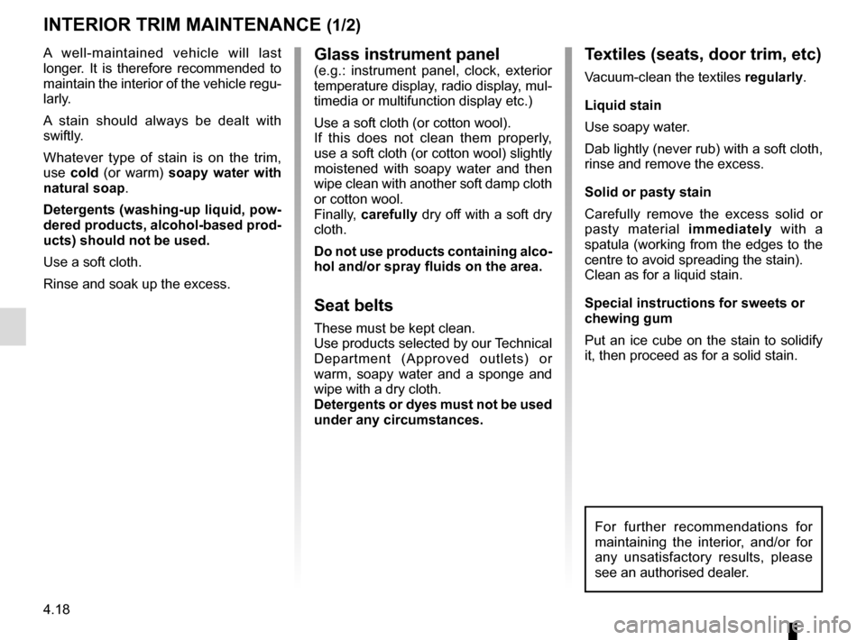 RENAULT MEGANE COUPE 2016 X95 / 3.G Owners Manual 4.18
Glass instrument panel(e.g.: instrument panel, clock, exterior 
temperature display, radio display, mul-
timedia or multifunction display etc.)
Use a soft cloth (or cotton wool).
If this does not