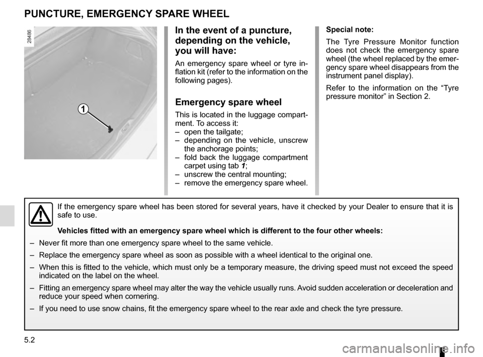RENAULT MEGANE COUPE 2016 X95 / 3.G Owners Manual 5.2
PUNCTURE, EMERGENCY SPARE WHEEL
Special note:
The Tyre Pressure Monitor function
does not check the emergency spare
wheel (the wheel replaced by the emer-
gency spare wheel disappears from the
RENAULT MEGANE COUPE 2016 X95 / 3.G Owners Manual 5.2
PUNCTURE, EMERGENCY SPARE WHEEL
Special note:
The Tyre Pressure Monitor function
does not check the emergency spare
wheel (the wheel replaced by the emer-
gency spare wheel disappears from the