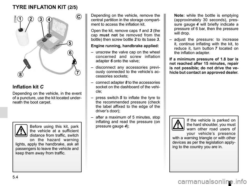 RENAULT MEGANE COUPE 2016 X95 / 3.G Owners Manual 5.4
Depending on the vehicle, remove the
central partition in the storage compart-
ment to access the inflation kit.
Open the kit, remove caps 1 and 3 (the
cap must not be removed from the
bottle) RENAULT MEGANE COUPE 2016 X95 / 3.G Owners Manual 5.4
Depending on the vehicle, remove the
central partition in the storage compart-
ment to access the inflation kit.
Open the kit, remove caps 1 and 3 (the
cap must not be removed from the
bottle)