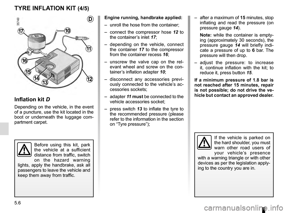 RENAULT MEGANE COUPE 2016 X95 / 3.G Manual PDF 5.6
TYRE INFLATION KIT (4/5)
Inflation kit D
Depending on the vehicle, in the event 
of a puncture, use the kit located in the 
boot or underneath the luggage com-
partment carpet.
Engine running, han