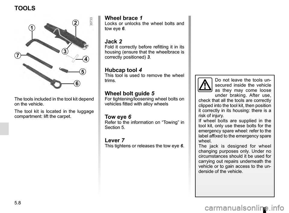 RENAULT MEGANE COUPE 2016 X95 / 3.G Owners Manual 5.8
TOOLS
The tools included in the tool kit depend 
on the vehicle.
The tool kit is located in the luggage 
compartment: lift the carpet.
Wheel brace 1Locks or unlocks the wheel bolts and 
tow eye 6.