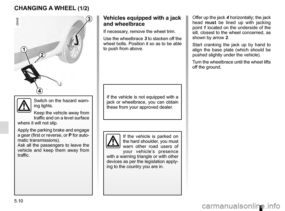 RENAULT MEGANE COUPE 2016 X95 / 3.G User Guide 5.10
Offer up the jack 4 horizontally; the jack 
head  must be lined up with jacking 
point 1 located on the underside of the 
sill, closest to the wheel concerned, as 
shown by arrow  2.
Start cranki