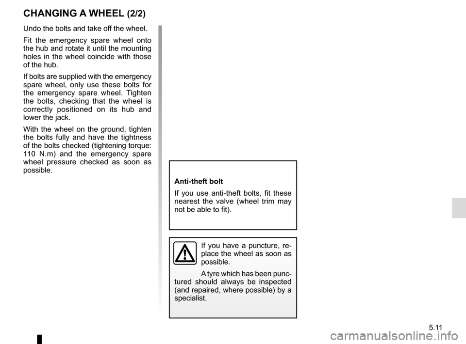 RENAULT MEGANE COUPE 2016 X95 / 3.G Owners Manual 5.11
Undo the bolts and take off the wheel.
Fit the emergency spare wheel onto
the hub and rotate it until the mounting
holes in the wheel coincide with those
of the hub.
If bolts are supplied with RENAULT MEGANE COUPE 2016 X95 / 3.G Owners Manual 5.11
Undo the bolts and take off the wheel.
Fit the emergency spare wheel onto
the hub and rotate it until the mounting
holes in the wheel coincide with those
of the hub.
If bolts are supplied with