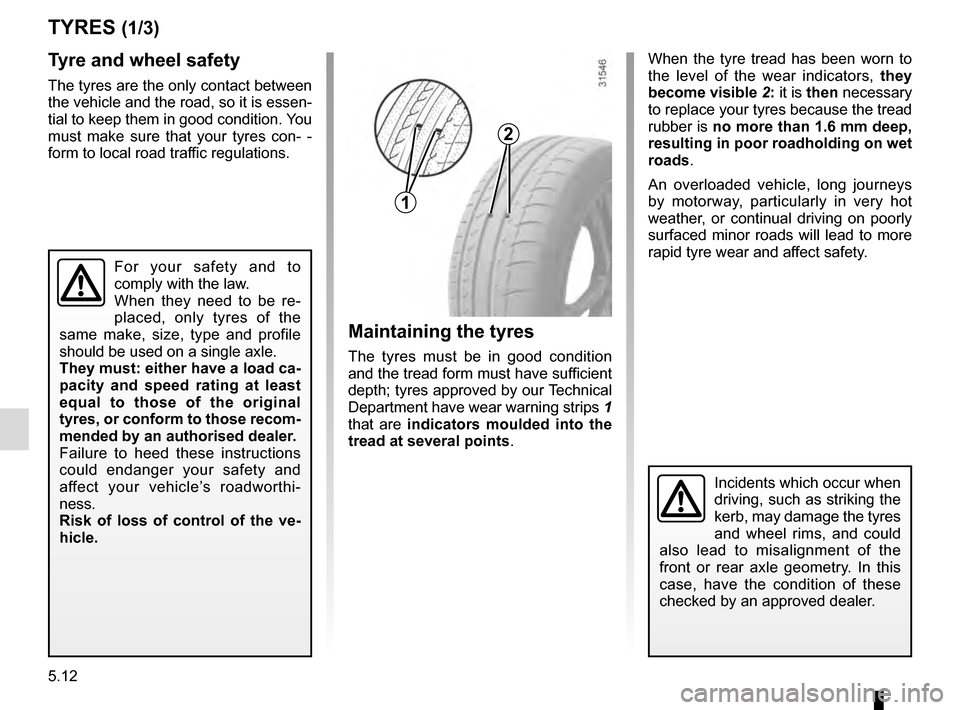 RENAULT MEGANE COUPE 2016 X95 / 3.G Owners Manual 5.12
TYRES (1/3)
Maintaining the tyres
The tyres must be in good condition
and the tread form must have sufficient
depth; tyres approved by our Technical
Department have wear warning strips 1
that RENAULT MEGANE COUPE 2016 X95 / 3.G Owners Manual 5.12
TYRES (1/3)
Maintaining the tyres
The tyres must be in good condition
and the tread form must have sufficient
depth; tyres approved by our Technical
Department have wear warning strips 1
that