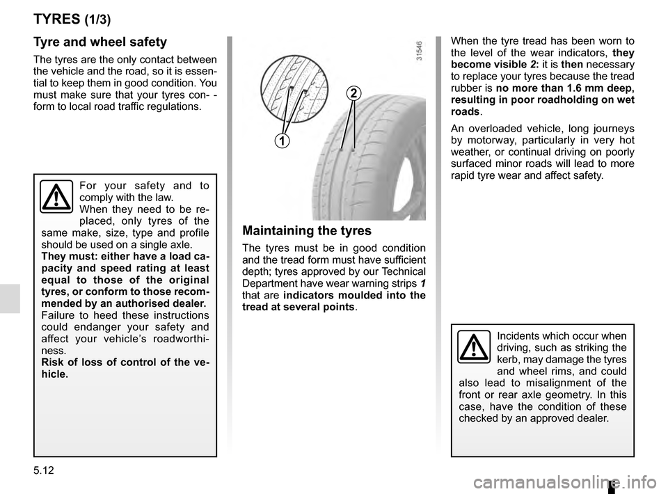 RENAULT MEGANE COUPE 2016 X95 / 3.G Owners Manual 5.12
TYRES (1/3)
Maintaining the tyres
The tyres must be in good condition 
and the tread form must have sufficient 
depth; tyres approved by our Technical 
Department have wear warning strips 1 
that