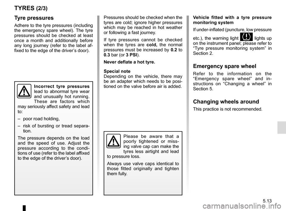 RENAULT MEGANE COUPE 2016 X95 / 3.G Workshop Manual 5.13
Tyre pressures
Adhere to the tyre pressures (including 
the emergency spare wheel). The tyre 
pressures should be checked at least 
once a month and additionally before 
any long journey (refer t