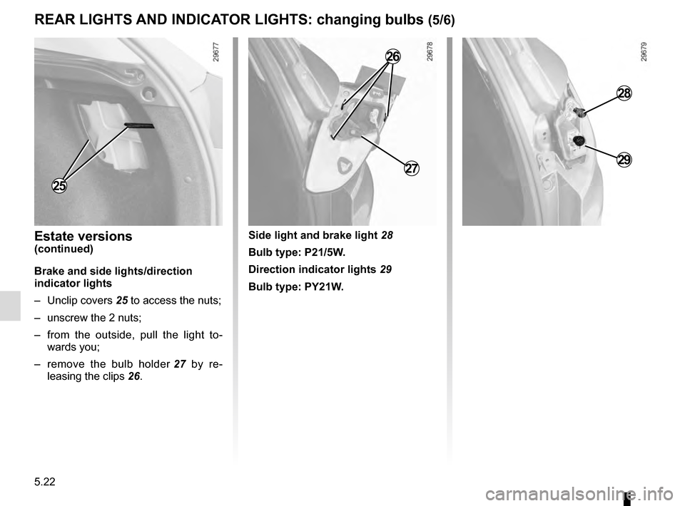 RENAULT MEGANE COUPE 2016 X95 / 3.G Owners Manual 5.22
REAR LIGHTS AND INDICATOR LIGHTS: changing bulbs (5/6)
28
29
Side light and brake light 28
Bulb type: P21/5W.
Direction indicator lights  29
Bulb type: PY21W.Estate versions(continued)
Brake and 