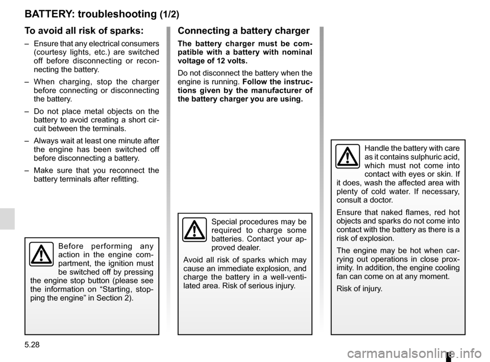 RENAULT MEGANE COUPE 2016 X95 / 3.G Owners Manual 5.28
BATTERY: troubleshooting (1/2)
To avoid all risk of sparks:
– Ensure that any electrical consumers (courtesy lights, etc.) are switched
off before disconnecting or recon-
necting the battery. RENAULT MEGANE COUPE 2016 X95 / 3.G Owners Manual 5.28
BATTERY: troubleshooting (1/2)
To avoid all risk of sparks:
– Ensure that any electrical consumers (courtesy lights, etc.) are switched
off before disconnecting or recon-
necting the battery.