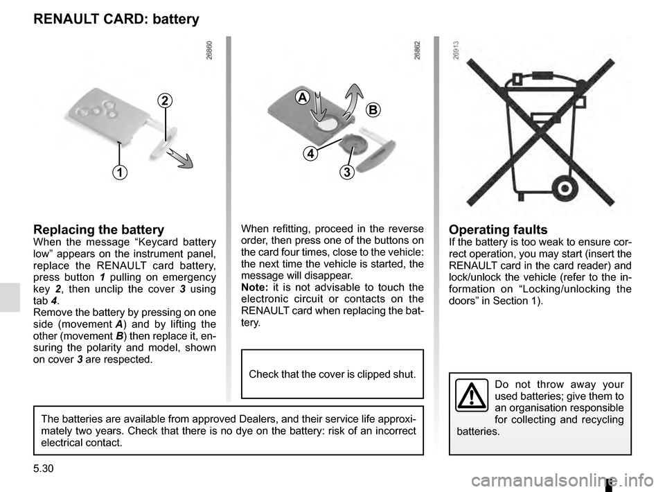 RENAULT MEGANE COUPE 2016 X95 / 3.G Owners Manual 5.30
Operating faultsIf the battery is too weak to ensure cor-
rect operation, you may start (insert the 
RENAULT card in the card reader) and 
lock/unlock the vehicle (refer to the in-
formation on �