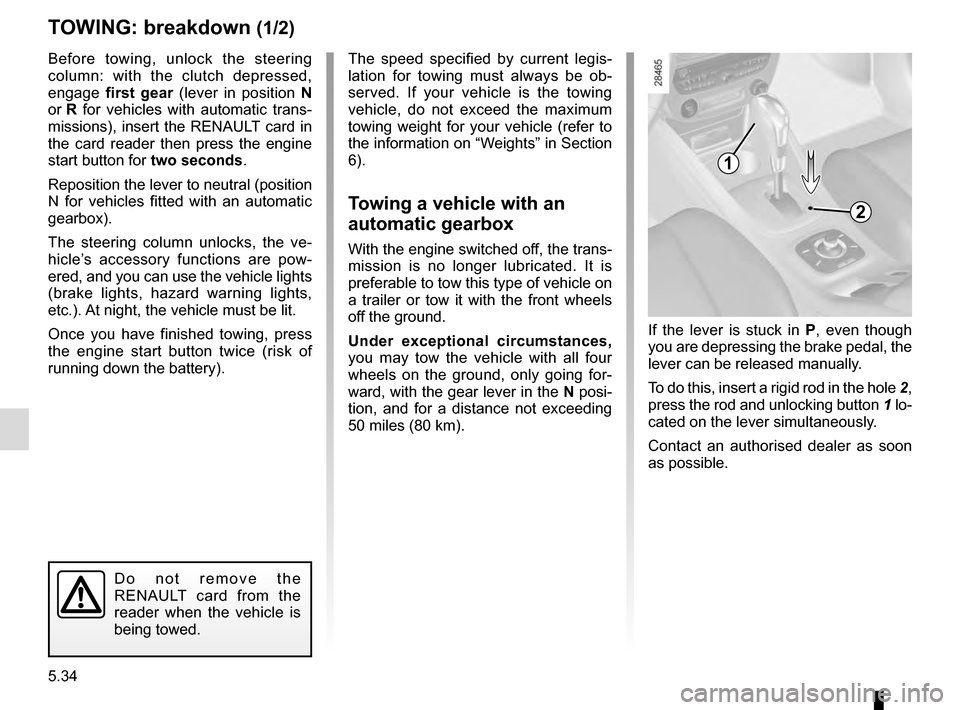 RENAULT MEGANE COUPE 2016 X95 / 3.G Workshop Manual 5.34
TOWING: breakdown (1/2)
Before towing, unlock the steering 
column: with the clutch depressed, 
engage first gear  (lever in position  N 
or R  for vehicles with automatic trans-
missions), inser