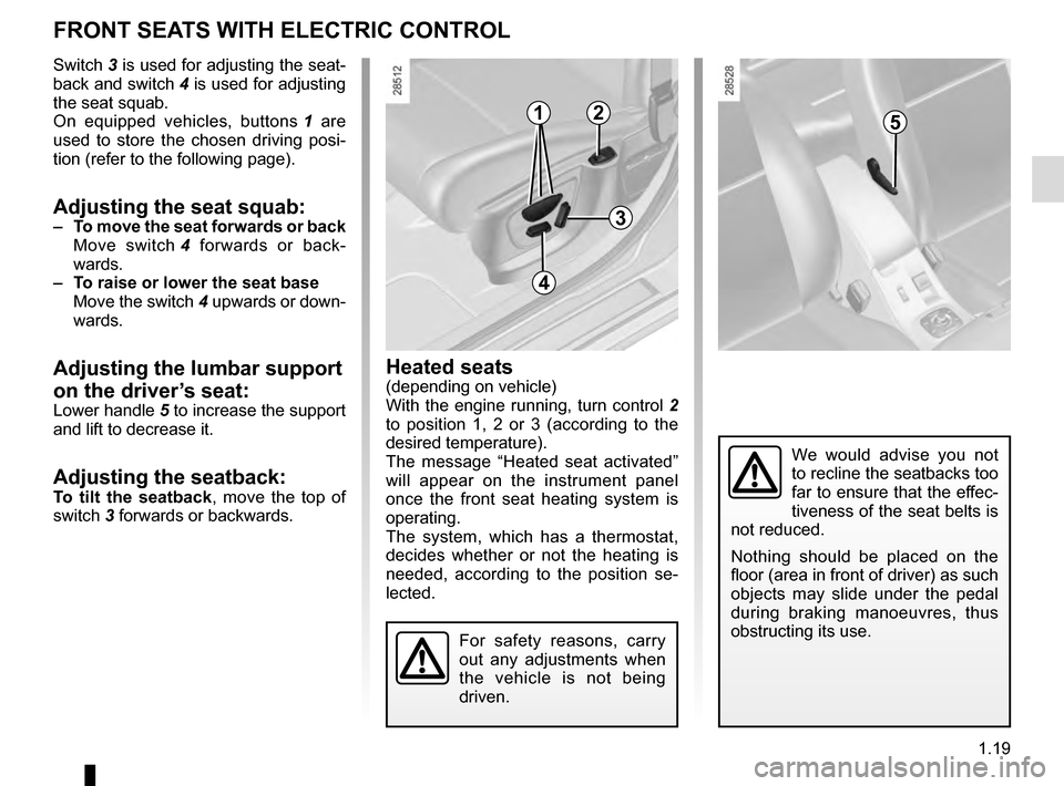 RENAULT MEGANE COUPE 2016 X95 / 3.G Owners Manual 1.19
Heated seats(depending on vehicle)
With the engine running, turn control 2 
to position 1, 2 or 3 (according to the 
desired temperature). 
The message “Heated seat activated” 
will appear on