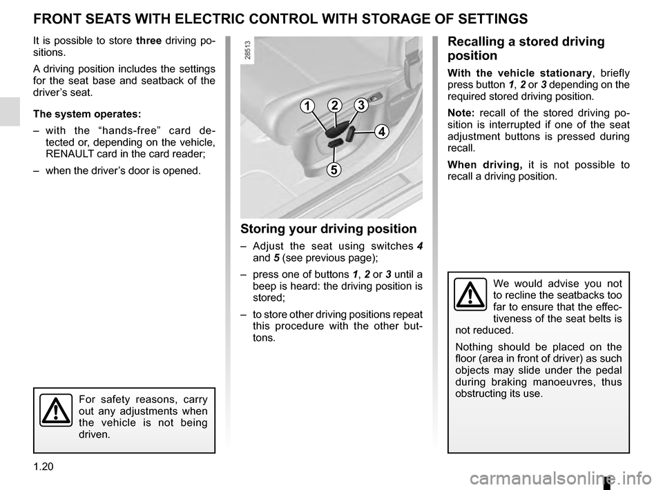 RENAULT MEGANE COUPE 2016 X95 / 3.G Owners Manual 1.20
FRONT SEATS WITH ELECTRIC CONTROL WITH STORAGE OF SETTINGS
It is possible to store three driving po-
sitions.
A driving position includes the settings
for the seat base and seatback of the
driv RENAULT MEGANE COUPE 2016 X95 / 3.G Owners Manual 1.20
FRONT SEATS WITH ELECTRIC CONTROL WITH STORAGE OF SETTINGS
It is possible to store three driving po-
sitions.
A driving position includes the settings
for the seat base and seatback of the
driv
