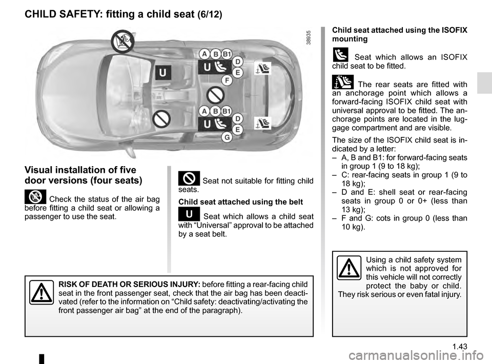 RENAULT MEGANE COUPE 2016 X95 / 3.G Service Manual 1.43
² Seat not suitable for fitting child 
seats.
Child seat attached using the belt
¬ Seat which allows a child seat 
with “Universal” approval to be attached 
by a seat belt.
RISK OF DEATH OR