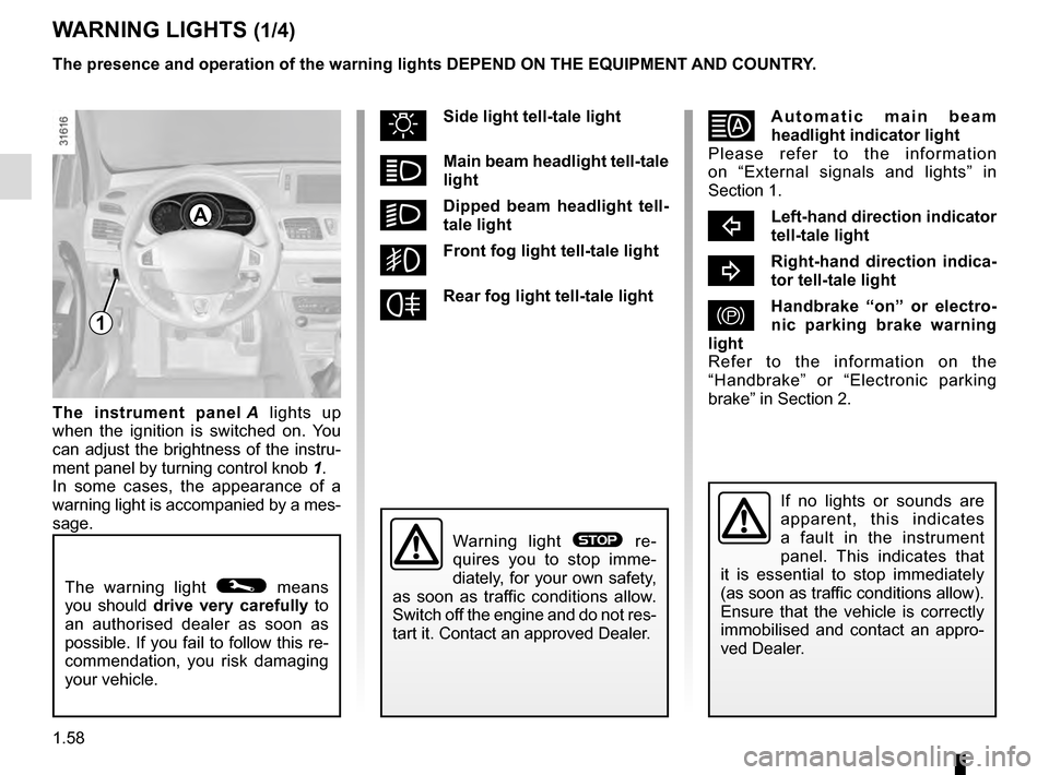RENAULT MEGANE COUPE 2016 X95 / 3.G User Guide 1.58
WARNING LIGHTS (1/4)
The warning light © means 
you should drive  very carefully to 
an authorised dealer as soon as 
possible. If you fail to follow this re-
commendation, you risk damaging 
yo