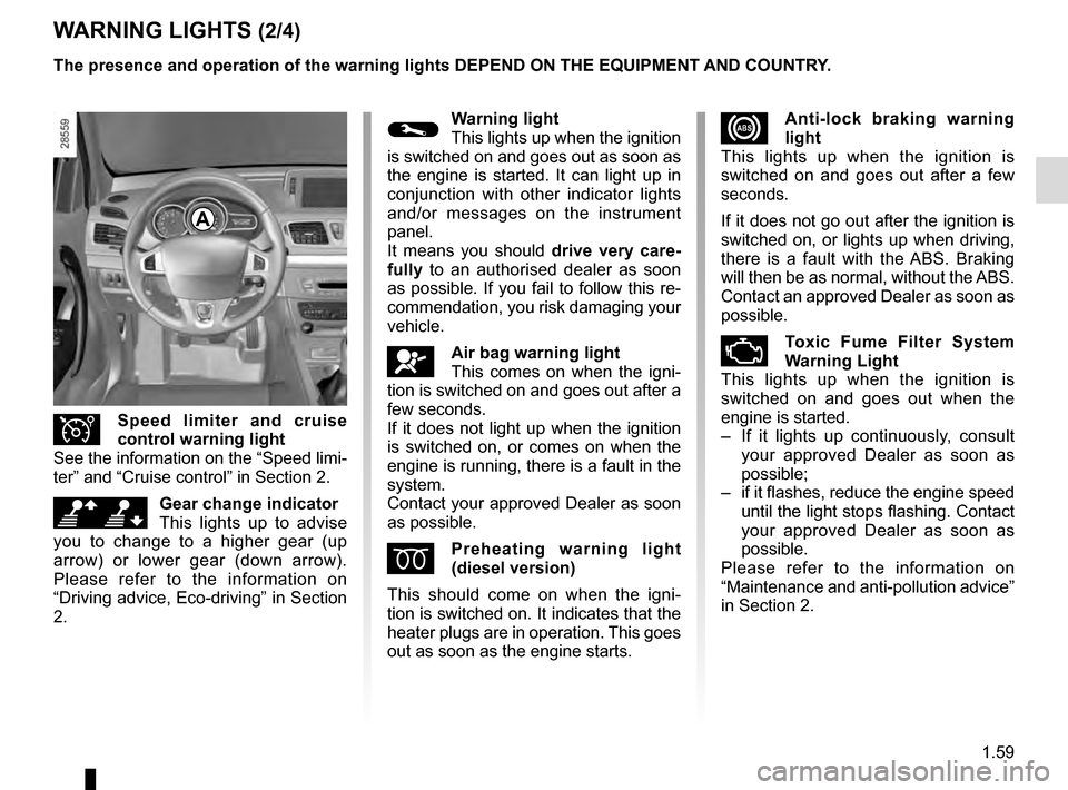RENAULT MEGANE COUPE 2016 X95 / 3.G Repair Manual 1.59
WARNING LIGHTS (2/4)
A
xAnti-lock braking warning
light
This lights up when the ignition is
switched on and goes out after a few
seconds.
If it does not go out after the ignition is
switched RENAULT MEGANE COUPE 2016 X95 / 3.G Repair Manual 1.59
WARNING LIGHTS (2/4)
A
xAnti-lock braking warning
light
This lights up when the ignition is
switched on and goes out after a few
seconds.
If it does not go out after the ignition is
switched