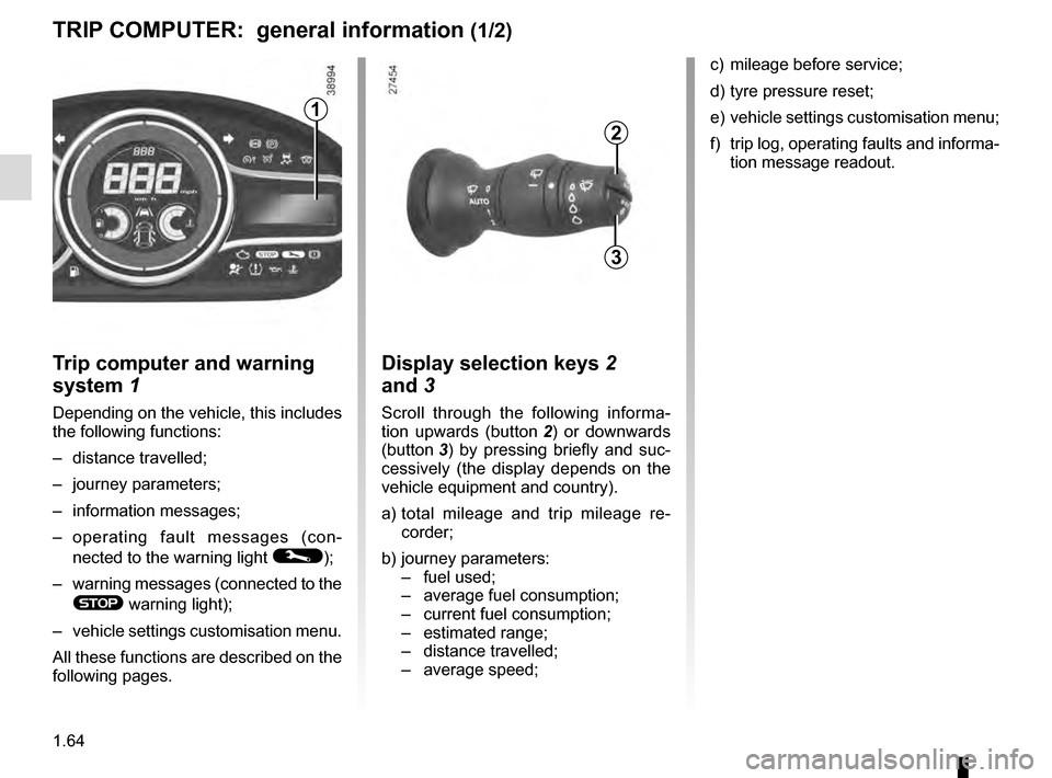 RENAULT MEGANE COUPE 2016 X95 / 3.G Repair Manual 1.64
Trip computer and warning
system 1
Depending on the vehicle, this includes
the following functions:
– distance travelled;
– journey parameters;
– information messages;
– operating fault RENAULT MEGANE COUPE 2016 X95 / 3.G Repair Manual 1.64
Trip computer and warning
system 1
Depending on the vehicle, this includes
the following functions:
– distance travelled;
– journey parameters;
– information messages;
– operating fault