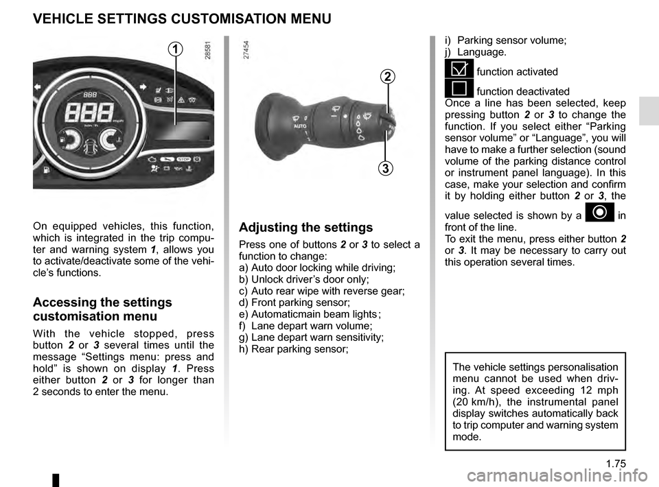 RENAULT MEGANE COUPE 2016 X95 / 3.G Owners Manual 1.75
VEHICLE SETTINGS CUSTOMISATION MENU
i)  Parking sensor volume;
j) Language.
= function activated
< function deactivated
Once a line has been selected, keep 
pressing button  2 or 3  to change the