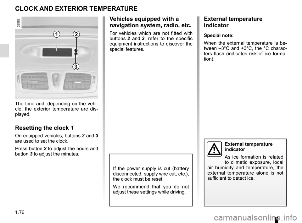RENAULT MEGANE COUPE 2016 X95 / 3.G Owners Manual 1.76
The time and, depending on the vehi-
cle, the exterior temperature are dis-
played.
Resetting the clock 1
On equipped vehicles, buttons 2 and 3 
are used to set the clock.
Press button  2 to adju
