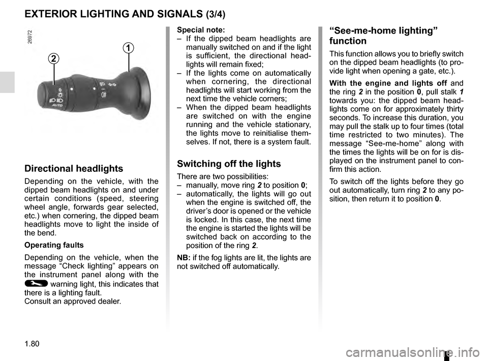 RENAULT MEGANE COUPE 2016 X95 / 3.G User Guide 1.80
EXTERIOR LIGHTING AND SIGNALS (3/4)
1
Special note:
–  If the dipped beam headlights are manually switched on and if the light 
is sufficient, the directional head-
lights will remain fixed;
�