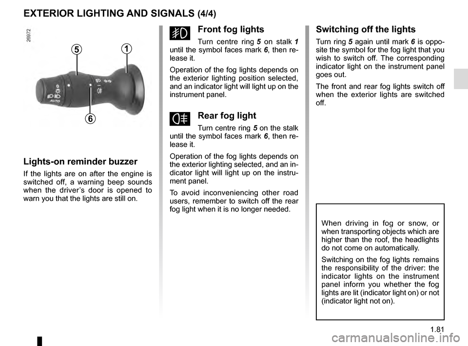 RENAULT MEGANE COUPE 2016 X95 / 3.G Owners Manual 1.81
EXTERIOR LIGHTING AND SIGNALS (4/4)
When driving in fog or snow, or 
when transporting objects which are 
higher than the roof, the headlights 
do not come on automatically.
Switching on the fog 