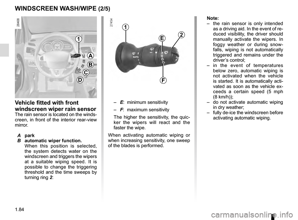 RENAULT MEGANE COUPE 2016 X95 / 3.G Owners Manual 1.84
Note: 
–  the rain sensor is only intended 
as a driving aid. In the event of re-
duced visibility, the driver should 
manually activate the wipers. In 
foggy weather or during snow-
falls, wip