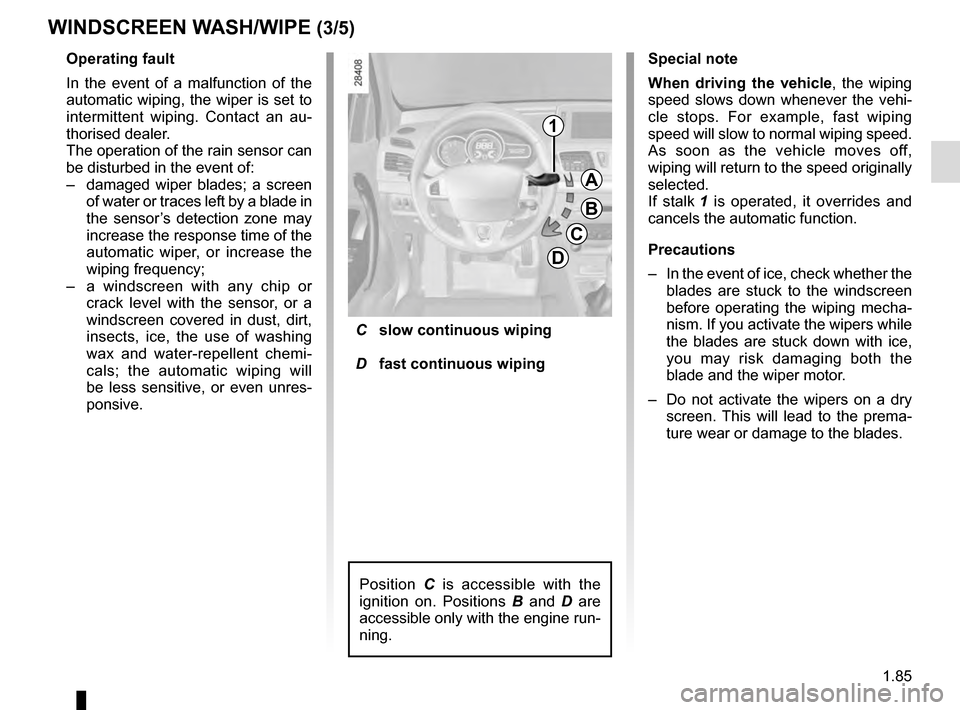 RENAULT MEGANE COUPE 2016 X95 / 3.G Owners Manual 1.85
WINDSCREEN WASH/WIPE (3/5)
Operating fault
In the event of a malfunction of the 
automatic wiping, the wiper is set to 
intermittent wiping. Contact an au-
thorised dealer.
The operation of the r