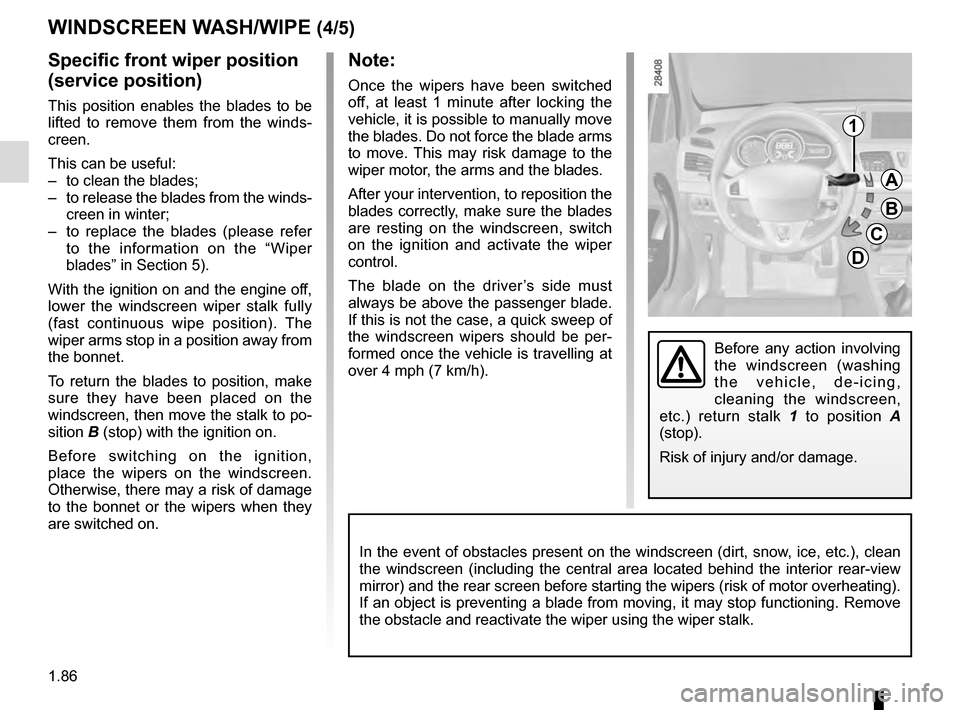 RENAULT MEGANE COUPE 2016 X95 / 3.G Owners Manual 1.86
WINDSCREEN WASH/WIPE (4/5)
Specific front wiper position
(service position)
This position enables the blades to be
lifted to remove them from the winds-
creen.
This can be useful:
– to clean RENAULT MEGANE COUPE 2016 X95 / 3.G Owners Manual 1.86
WINDSCREEN WASH/WIPE (4/5)
Specific front wiper position
(service position)
This position enables the blades to be
lifted to remove them from the winds-
creen.
This can be useful:
– to clean