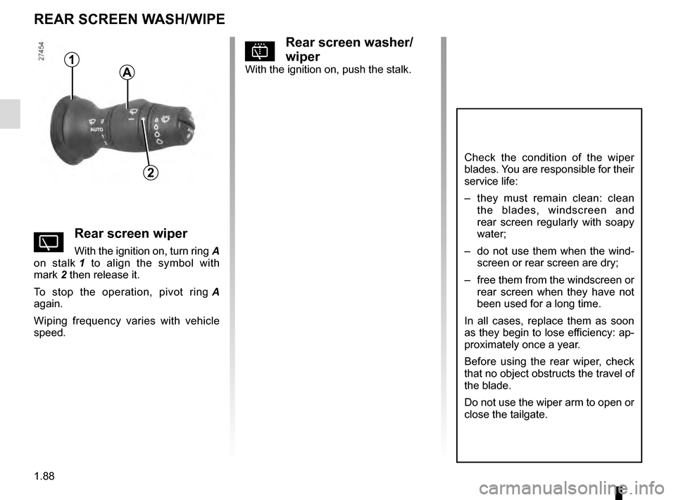 RENAULT MEGANE COUPE 2016 X95 / 3.G Owners Manual 1.88
REAR SCREEN WASH/WIPE
1
2
Check the condition of the wiper 
blades. You are responsible for their 
service life:
–  they must remain clean: clean the blades, windscreen and 
rear screen regular