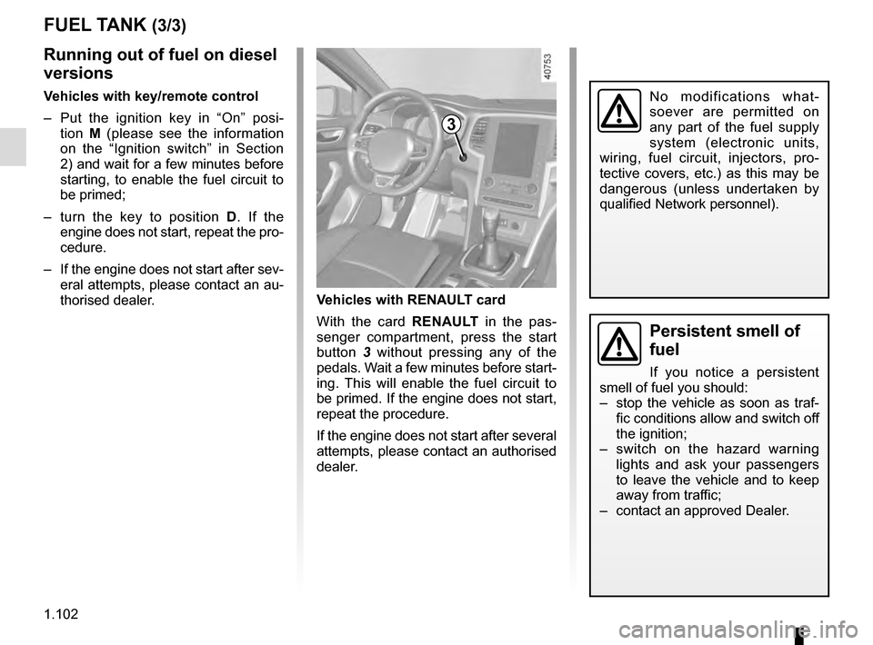 RENAULT MEGANE 2016 X95 / 3.G User Guide 1.102
Persistent smell of 
fuel
If you notice a persistent 
smell of fuel you should:
–  stop the vehicle as soon as traf- fic conditions allow and switch off 
the ignition;
–  switch on the hazar